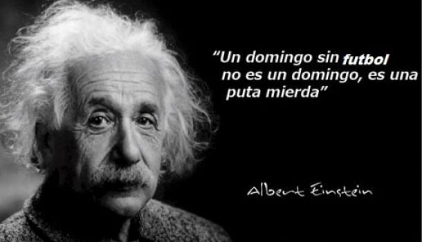 Un domingo sin fútbol no es un domingo, es una puta mierda! Albert Einstein